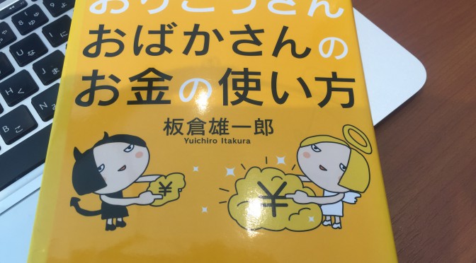 板倉雄一郎さんに学ぶ、お金ではなく身につけるべき２つのこと：『おりこうさん おばかさんのお金の使い方』読了