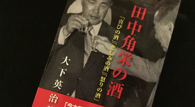 大下英治先生に学ぶ、「田中角栄」という伝説が今の時代に遺した人としての温かみ：『田中角栄の酒』中間記