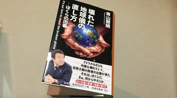 青山繁晴さんが、日本を取り巻く世界で起こっていることに起こることから日本人に問う覚悟：『壊れた地球儀の直し方』読み始め