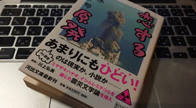 高橋源一郎さんが「ひどい小説」と回想した『恋する原発』読了記