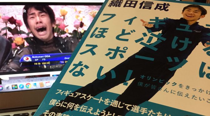 織田信成さんが誘（いざな）うフィギュアスケートのただならぬ奥深い魅力：『フィギュアほど泣けるスポーツはない！』読了記 後編