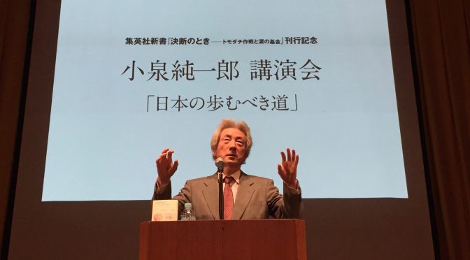 小泉純一郎元首相が原発ゼロを通じて説く日本への思い：『決断のとき ー トモダチ作戦と涙の基金』刊行記念 小泉純一郎講演会「日本の歩むべき道」参加記