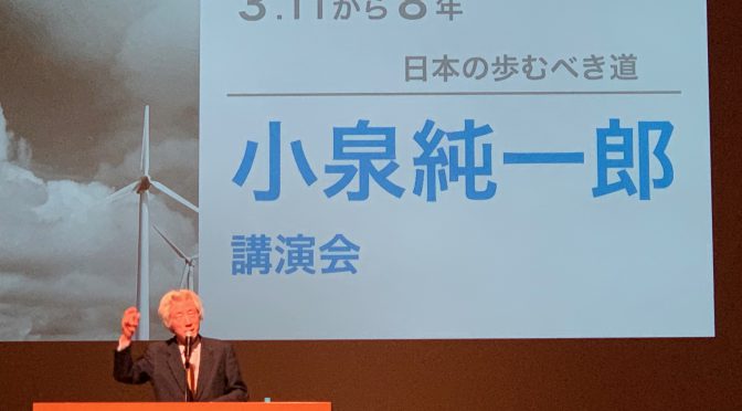 小泉純一郎元首相が説く原発ゼロへの思い：小泉純一郎講演会「3.11から8年  日本の歩むべき道」参加記