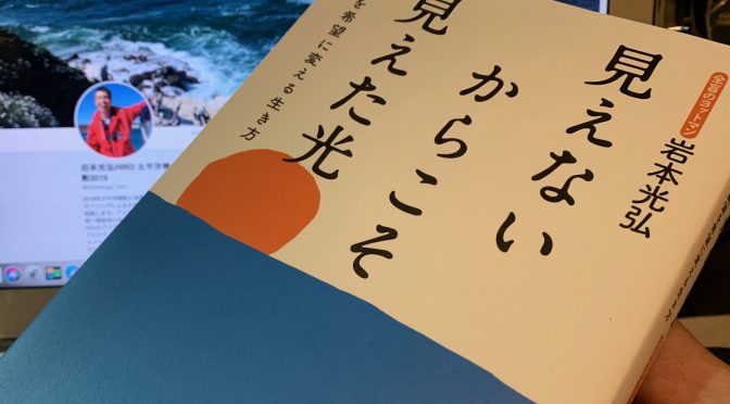 岩本光弘さんが、全盲になり人生を180°転換させたこと：『見えないからこそ見えた光』読了