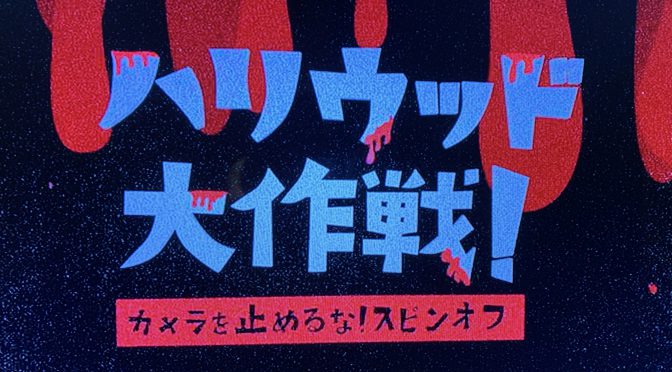 『カメラを止めるな！』感染から8ヶ月半、カメラを止めるな！スピンオフ DVD『ハリウッド大作戦！』観賞記