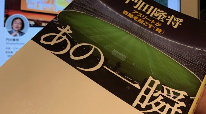 門田隆将さんが迫った、スポーツ史に刻まれたドラマの舞台裏：『あの一瞬   アスリートが奇跡を起こす「時」』読了