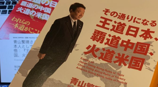 青山繁晴議員が指し示す日本が辿るべきこれから：『その通りになる王道日本、覇道中国、火道米国』中間記