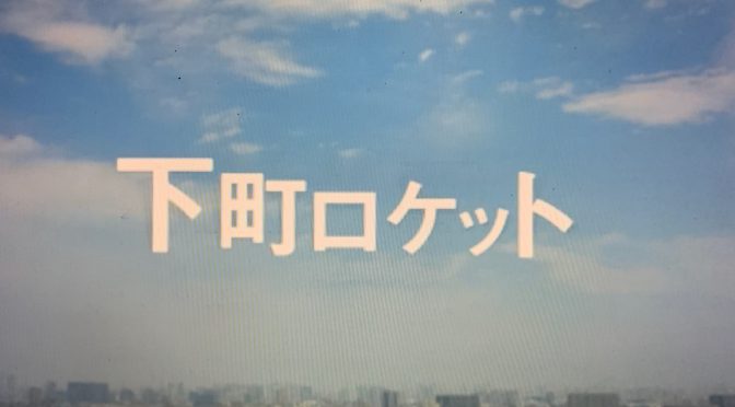 池井戸潤さんが描いた技術力を持つ者たちの気概：ドラマ『下町ロケット』鑑賞記 前編