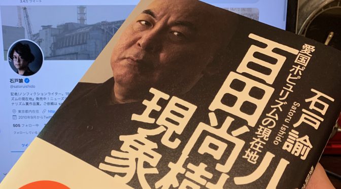 石戸諭さんが迫った百田尚樹さんが時代の風を受ける深層：『ルポ 百田尚樹現象 愛国者ポピュリズムの現在地』中間記