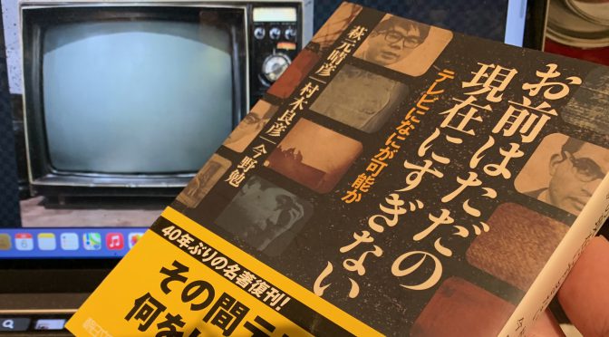 テレビの本質を問い語り継がれる『お前はただの現在にすぎない  テレビになにが可能か』を読んでみた（中間記）