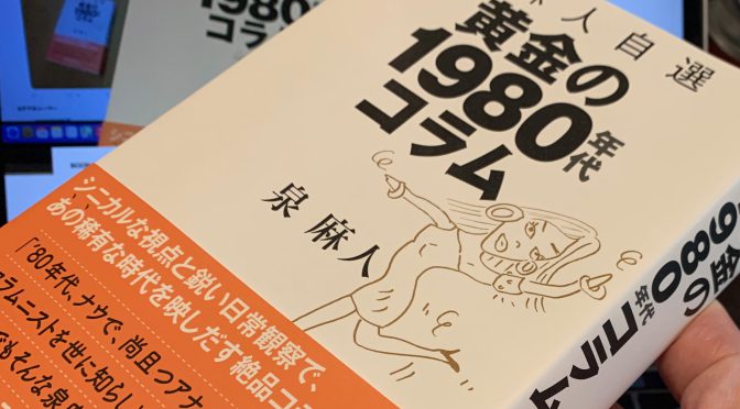 泉麻人さんのデビュー時から80年代のコラム集で蘇るあの頃の懐かしさ：『泉麻人自選 黄金の1980年代コラム』読了