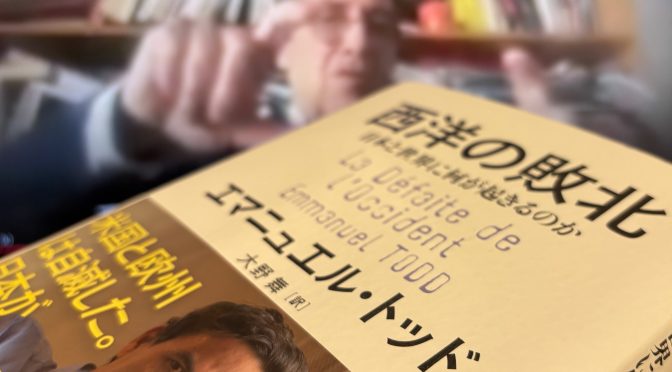 エマニュエル・トッドが断言するアメリカ、ヨーロッパ、そして日本が突き進む現実：『西洋の敗北  日本と世界に何が起きるのか』読了